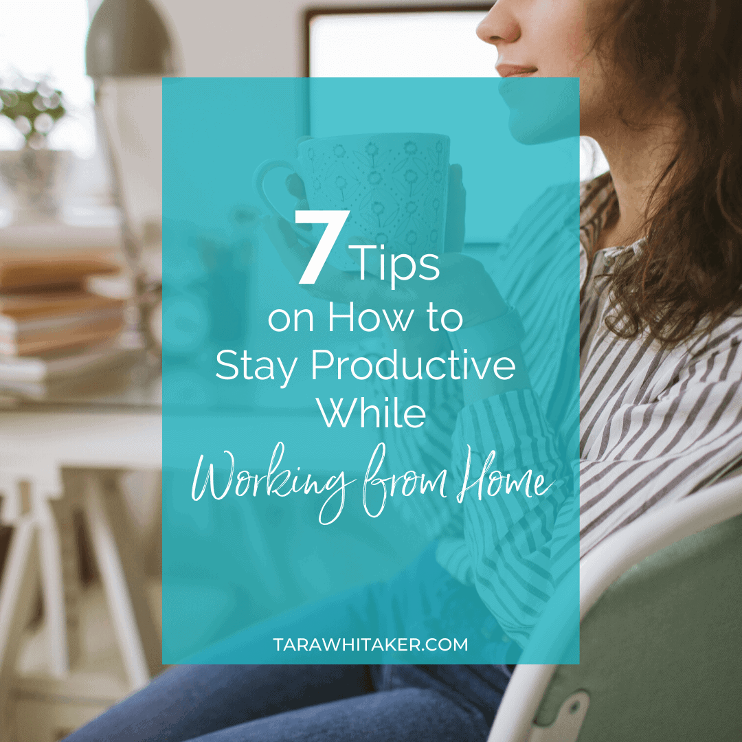 7 Tips on How to Stay Productive While Working from Home - Tara Whitaker